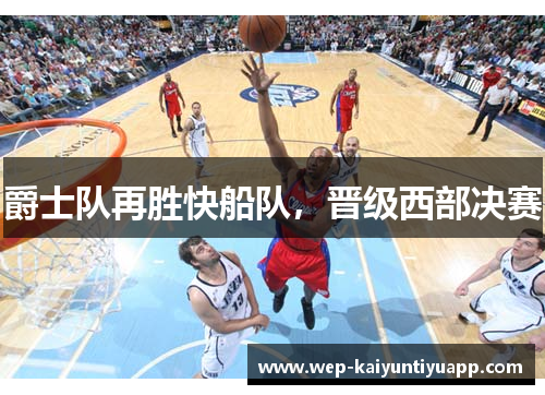 爵士队再胜快船队，晋级西部决赛