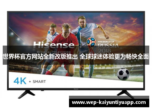 世界杯官方网站全新改版推出 全球球迷体验更为畅快全面