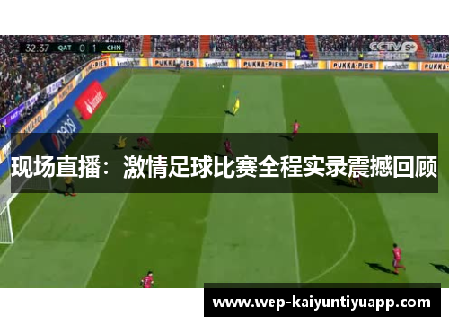 现场直播：激情足球比赛全程实录震撼回顾