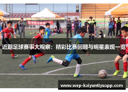 近期足球赛事大观察：精彩比赛回顾与明星表现一览