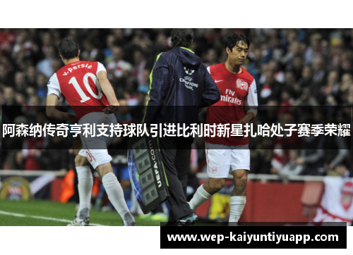 阿森纳传奇亨利支持球队引进比利时新星扎哈处子赛季荣耀
