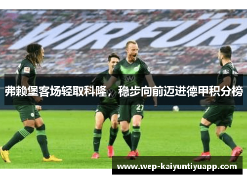 弗赖堡客场轻取科隆，稳步向前迈进德甲积分榜