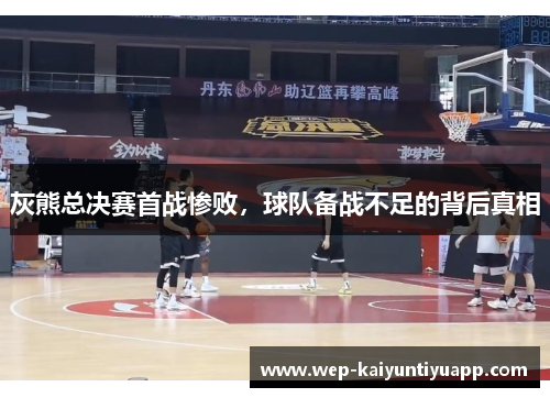 灰熊总决赛首战惨败，球队备战不足的背后真相