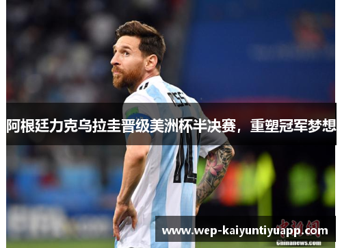 阿根廷力克乌拉圭晋级美洲杯半决赛，重塑冠军梦想