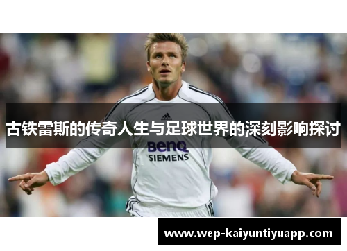 古铁雷斯的传奇人生与足球世界的深刻影响探讨