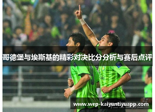 哥德堡与埃斯基的精彩对决比分分析与赛后点评