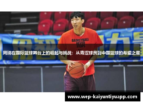 周琦在国际篮球舞台上的崛起与挑战：从青涩球员到中国篮球的希望之星