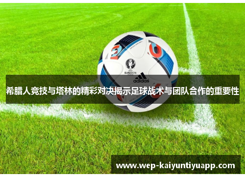 希腊人竞技与塔林的精彩对决揭示足球战术与团队合作的重要性