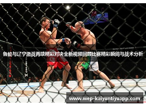 鲁能与辽宁激战再续精彩对决全新视频回顾比赛精彩瞬间与战术分析