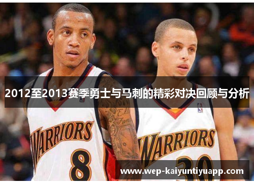 2012至2013赛季勇士与马刺的精彩对决回顾与分析