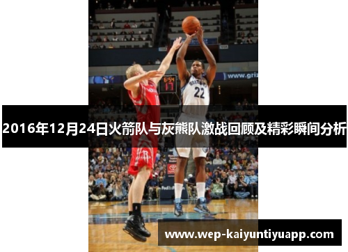 2016年12月24日火箭队与灰熊队激战回顾及精彩瞬间分析